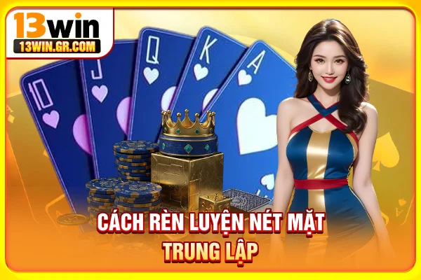 Cách rèn luyện nét mặt trung lập 