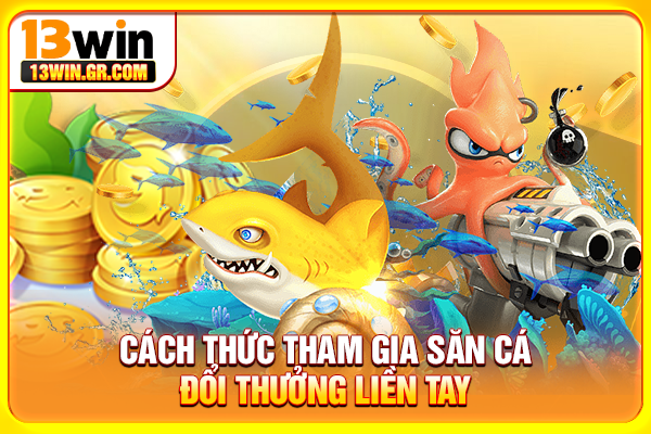 Bắn Cá 13WIN - Game Đổi Thưởng Giải Trí Hấp Dẫn Cách thức tham gia săn cá đổi thưởng liền tay