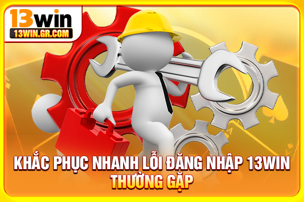 Đăng Nhập 13WIN - Cách Truy Cập Account An Toàn, Nhanh Chóng Khắc phục nhanh lỗi đăng nhập 13WIN thường gặp