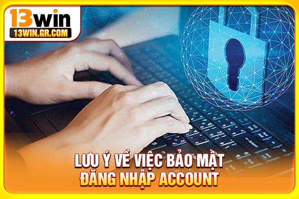 Đăng Nhập 13WIN - Cách Truy Cập Account An Toàn, Nhanh Chóng Lưu ý về việc bảo mật đăng nhập account